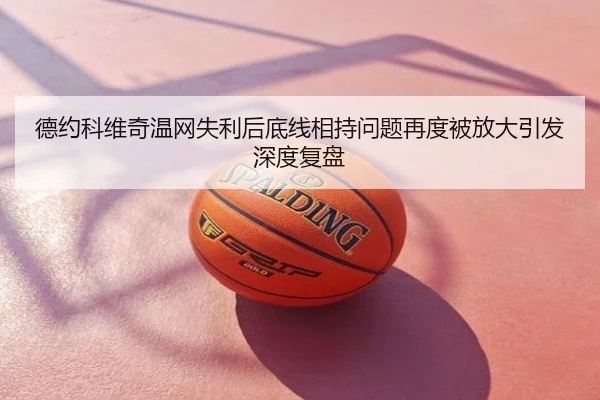 德约科维奇温网失利后底线相持问题再度被放大引发深度复盘